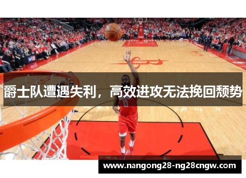 爵士队遭遇失利，高效进攻无法挽回颓势