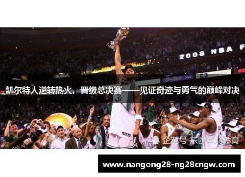 凯尔特人逆转热火，晋级总决赛——见证奇迹与勇气的巅峰对决