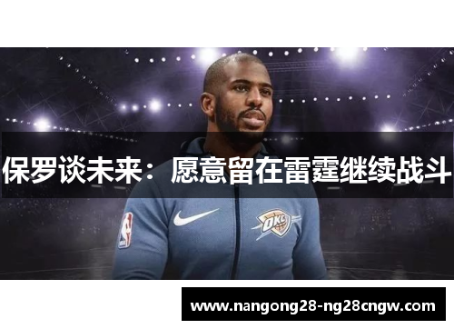 保罗谈未来：愿意留在雷霆继续战斗