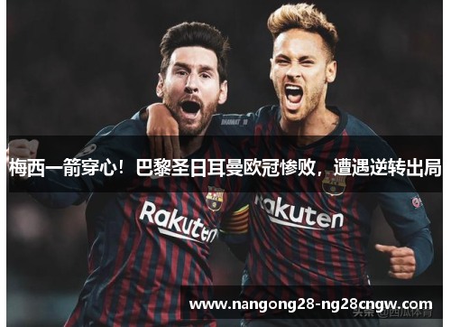 梅西一箭穿心！巴黎圣日耳曼欧冠惨败，遭遇逆转出局