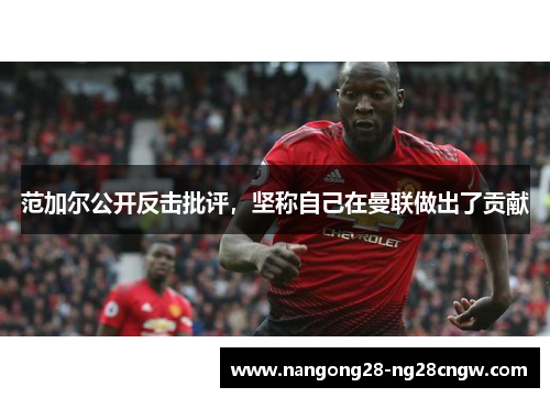 范加尔公开反击批评，坚称自己在曼联做出了贡献