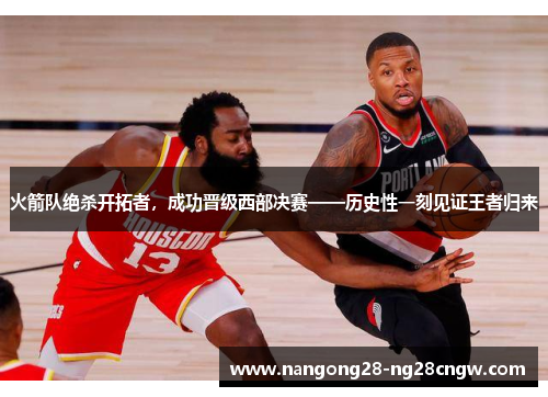 火箭队绝杀开拓者，成功晋级西部决赛——历史性一刻见证王者归来