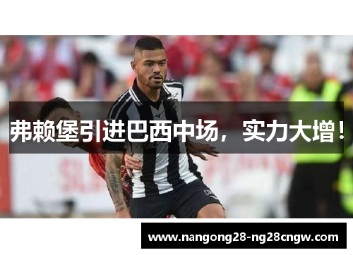 弗赖堡引进巴西中场，实力大增！