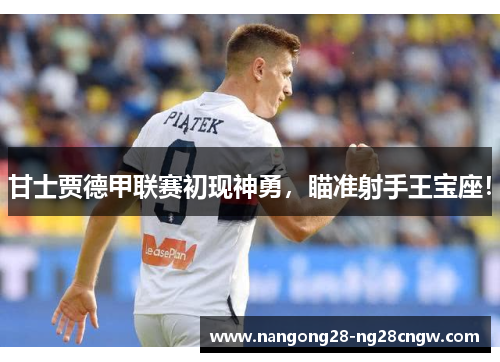 甘士贾德甲联赛初现神勇，瞄准射手王宝座！