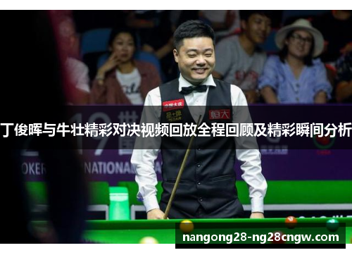 丁俊晖与牛壮精彩对决视频回放全程回顾及精彩瞬间分析