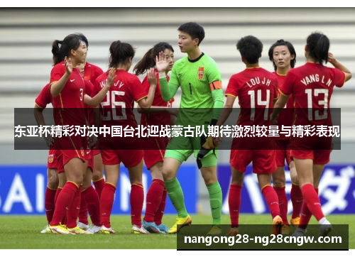 东亚杯精彩对决中国台北迎战蒙古队期待激烈较量与精彩表现