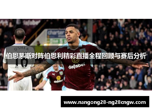 伯恩茅斯对阵伯恩利精彩直播全程回顾与赛后分析