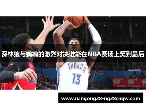 深林狼与鹈鹕的激烈对决谁能在NBA赛场上笑到最后