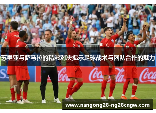 苏里亚与萨马拉的精彩对决揭示足球战术与团队合作的魅力