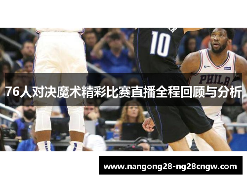 76人对决魔术精彩比赛直播全程回顾与分析