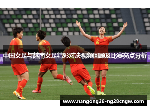 中国女足与越南女足精彩对决视频回顾及比赛亮点分析
