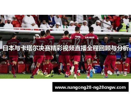 日本与卡塔尔决赛精彩视频直播全程回顾与分析