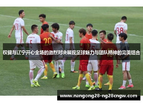 权健与辽宁开心全场的激烈对决展现足球魅力与团队精神的完美结合