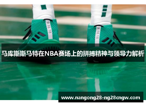 马库斯斯马特在NBA赛场上的拼搏精神与领导力解析